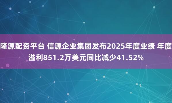 隆源配资平台 信源企业集团发布2025年度业绩 年度溢利851.2万美元同比减少41.52%
