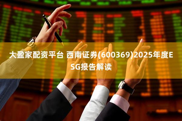 大盈家配资平台 西南证券(600369)2025年度ESG报告解读