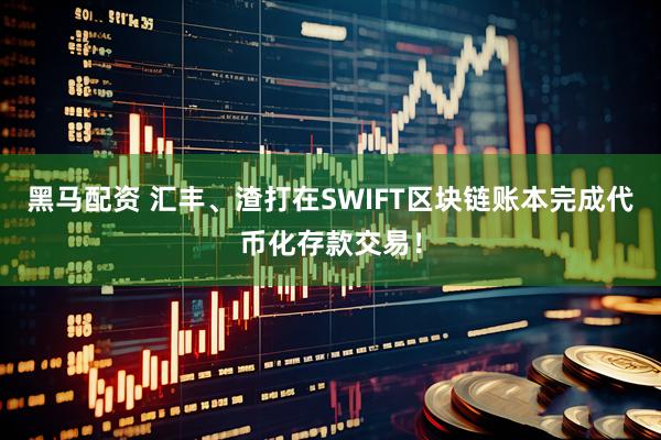 黑马配资 汇丰、渣打在SWIFT区块链账本完成代币化存款交易！